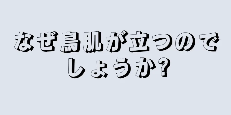 なぜ鳥肌が立つのでしょうか?