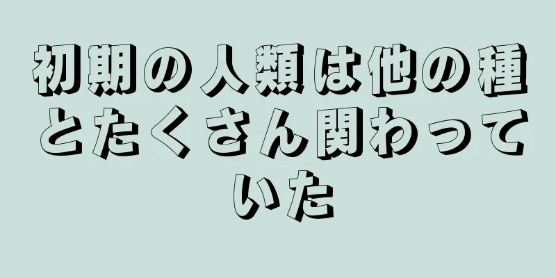 初期の人類は他の種とたくさん関わっていた