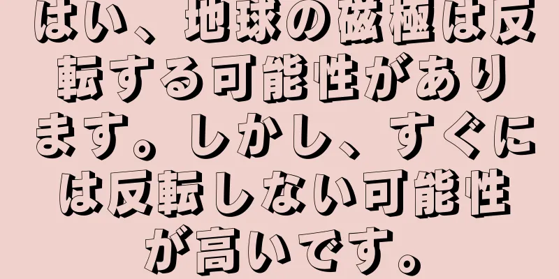はい、地球の磁極は反転する可能性があります。しかし、すぐには反転しない可能性が高いです。