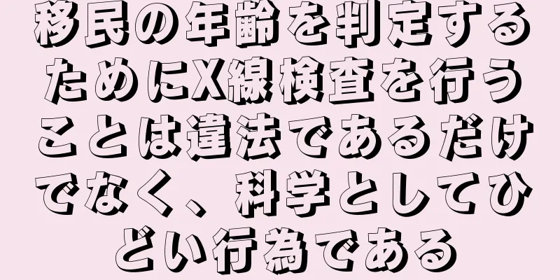 移民の年齢を判定するためにX線検査を行うことは違法であるだけでなく、科学としてひどい行為である