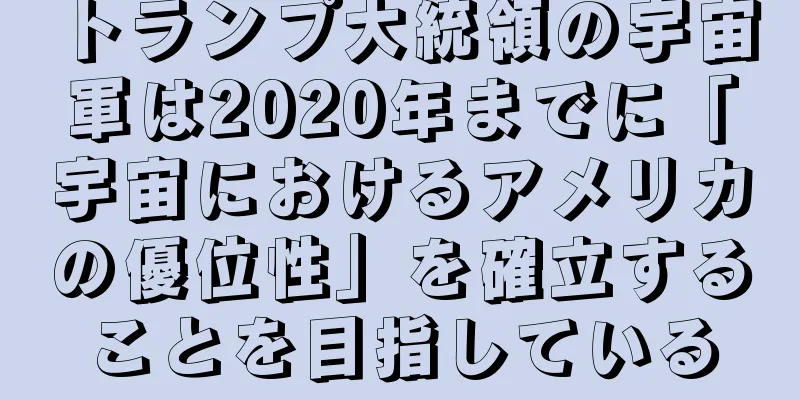 トランプ大統領の宇宙軍は2020年までに「宇宙におけるアメリカの優位性」を確立することを目指している