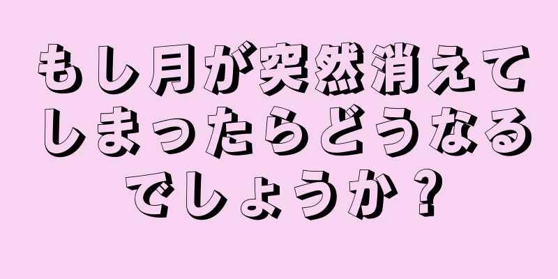 もし月が突然消えてしまったらどうなるでしょうか？