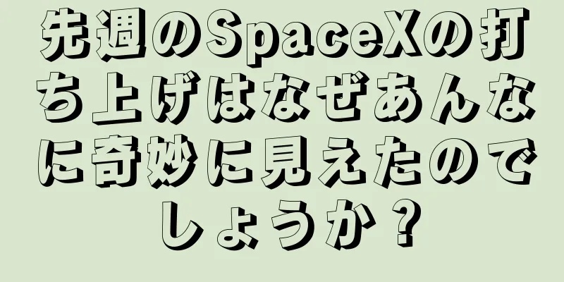 先週のSpaceXの打ち上げはなぜあんなに奇妙に見えたのでしょうか？