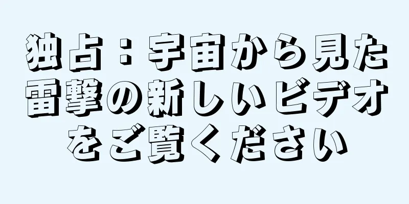 独占：宇宙から見た雷撃の新しいビデオをご覧ください