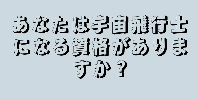 あなたは宇宙飛行士になる資格がありますか？