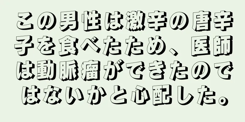 この男性は激辛の唐辛子を食べたため、医師は動脈瘤ができたのではないかと心配した。