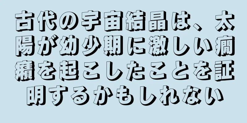 古代の宇宙結晶は、太陽が幼少期に激しい癇癪を起こしたことを証明するかもしれない