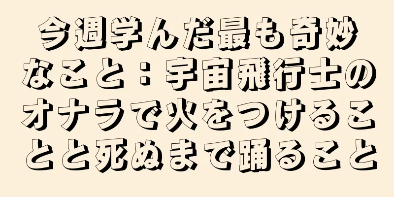 今週学んだ最も奇妙なこと：宇宙飛行士のオナラで火をつけることと死ぬまで踊ること