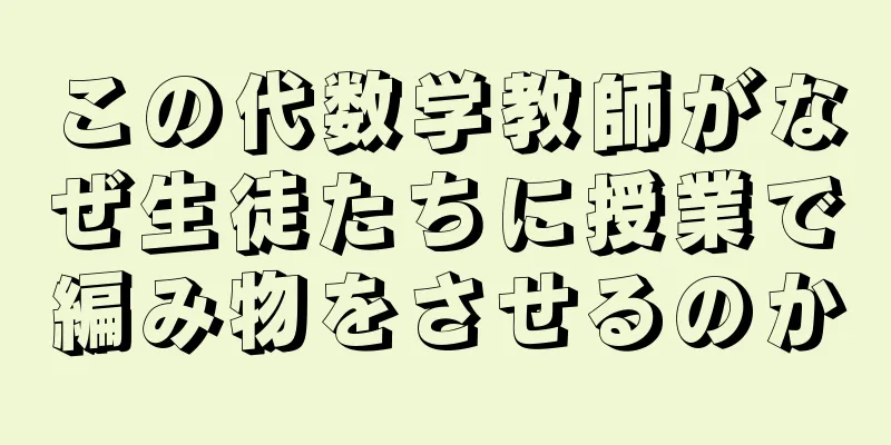 この代数学教師がなぜ生徒たちに授業で編み物をさせるのか