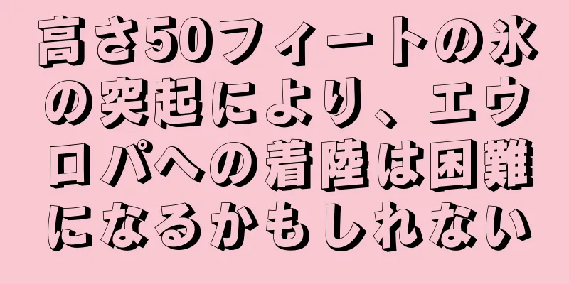 高さ50フィートの氷の突起により、エウロパへの着陸は困難になるかもしれない