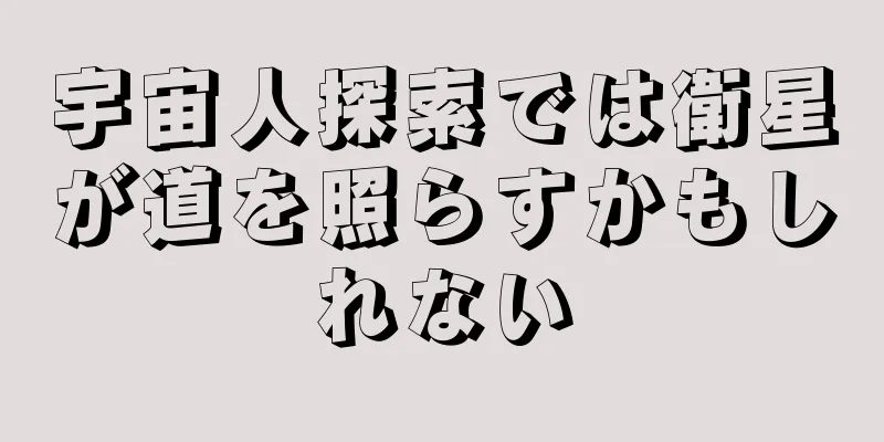 宇宙人探索では衛星が道を照らすかもしれない