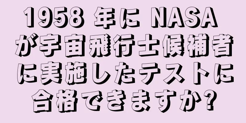 1958 年に NASA が宇宙飛行士候補者に実施したテストに合格できますか?