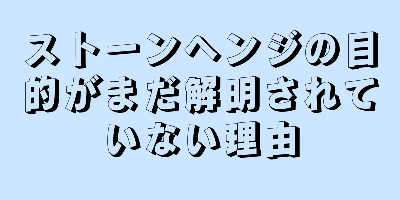 ストーンヘンジの目的がまだ解明されていない理由