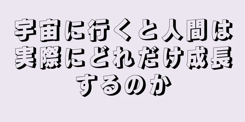 宇宙に行くと人間は実際にどれだけ成長するのか