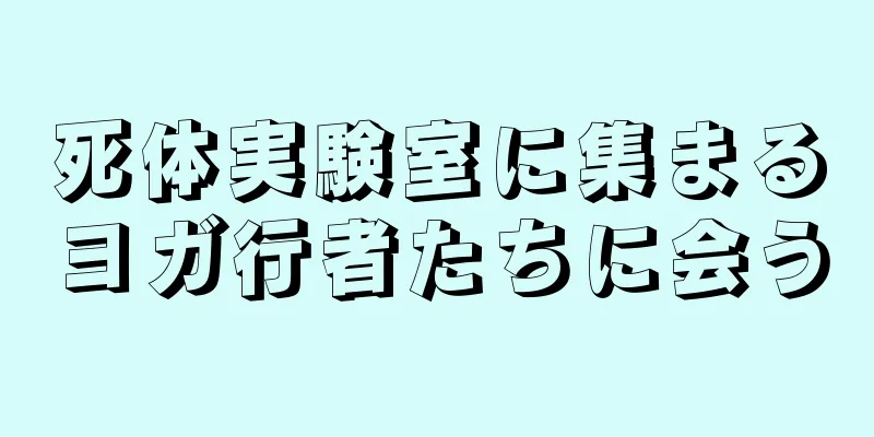 死体実験室に集まるヨガ行者たちに会う