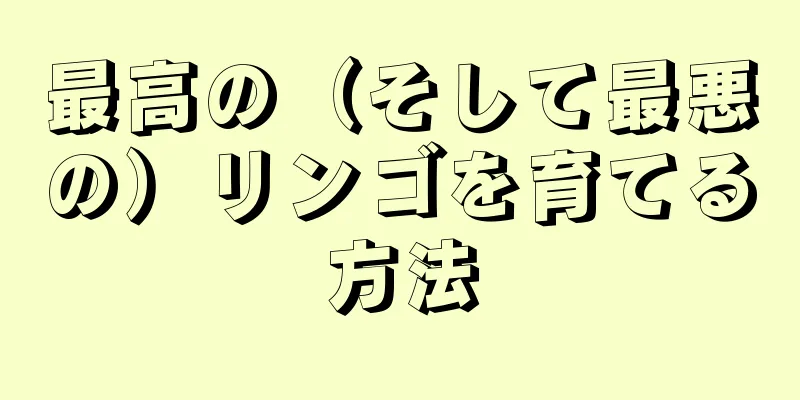 最高の（そして最悪の）リンゴを育てる方法