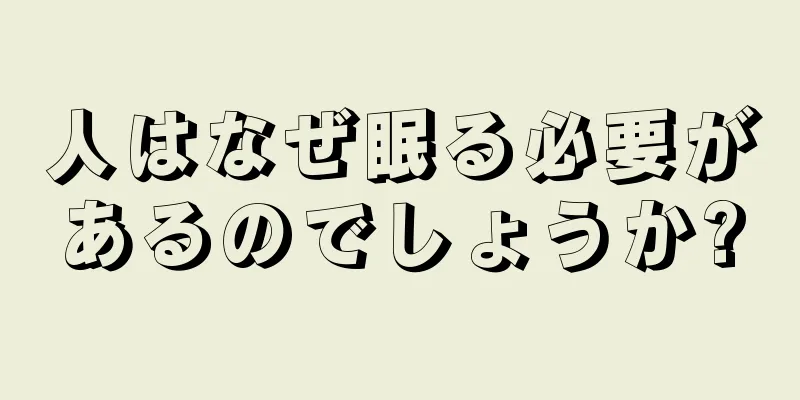 人はなぜ眠る必要があるのでしょうか?