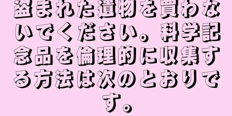 盗まれた遺物を買わないでください。科学記念品を倫理的に収集する方法は次のとおりです。