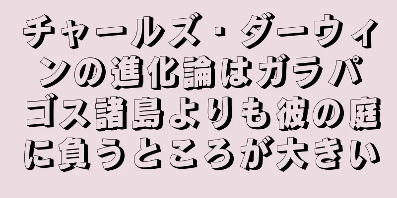 チャールズ・ダーウィンの進化論はガラパゴス諸島よりも彼の庭に負うところが大きい