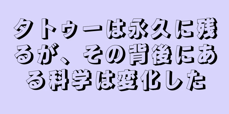 タトゥーは永久に残るが、その背後にある科学は変化した