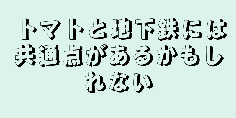 トマトと地下鉄には共通点があるかもしれない