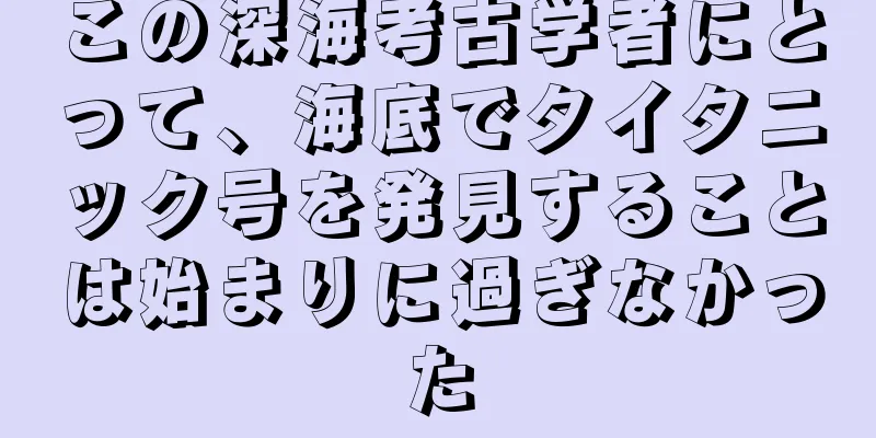この深海考古学者にとって、海底でタイタニック号を発見することは始まりに過ぎなかった