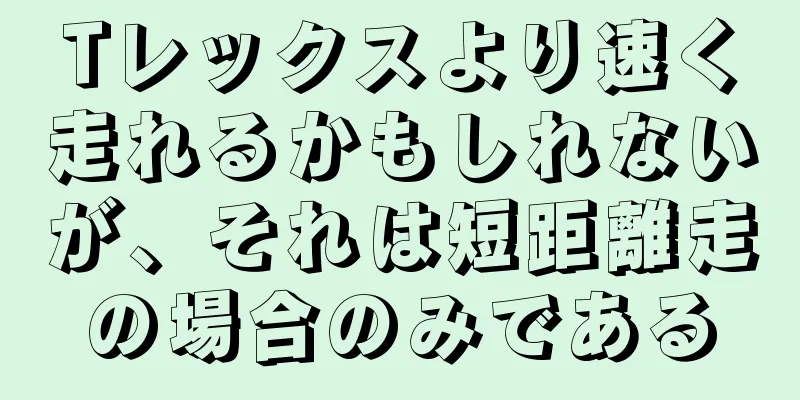 Tレックスより速く走れるかもしれないが、それは短距離走の場合のみである