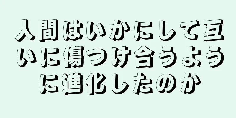 人間はいかにして互いに傷つけ合うように進化したのか