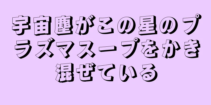 宇宙塵がこの星のプラズマスープをかき混ぜている