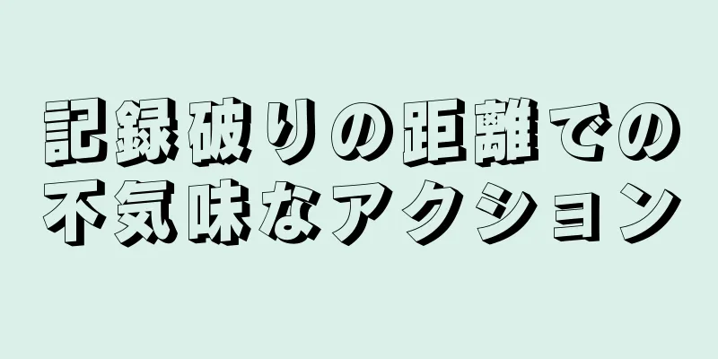 記録破りの距離での不気味なアクション