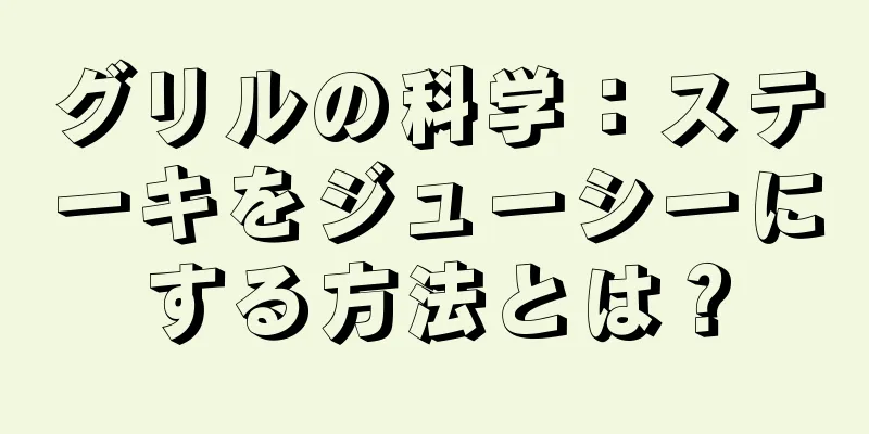 グリルの科学：ステーキをジューシーにする方法とは？