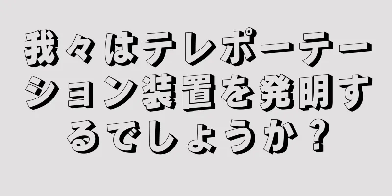 我々はテレポーテーション装置を発明するでしょうか？