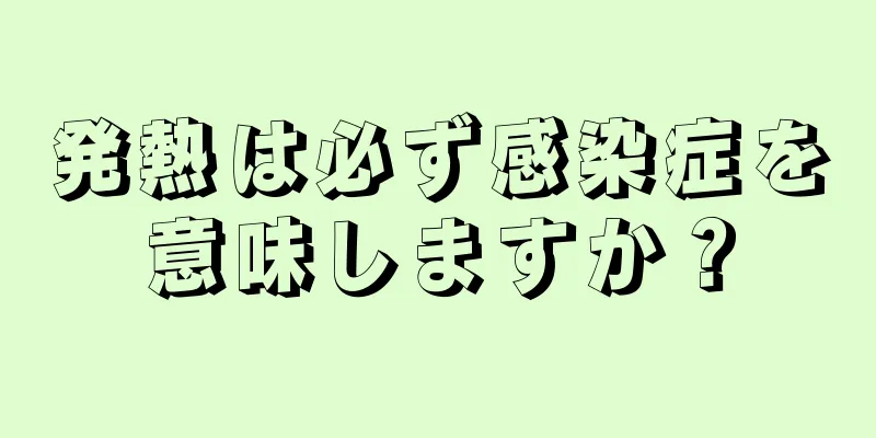 発熱は必ず感染症を意味しますか？