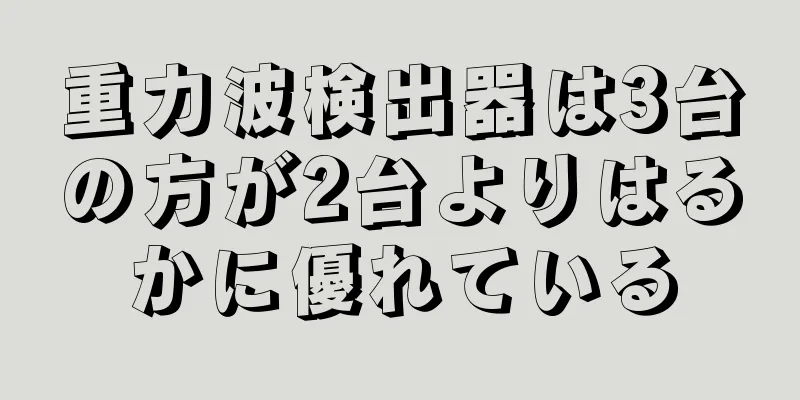 重力波検出器は3台の方が2台よりはるかに優れている