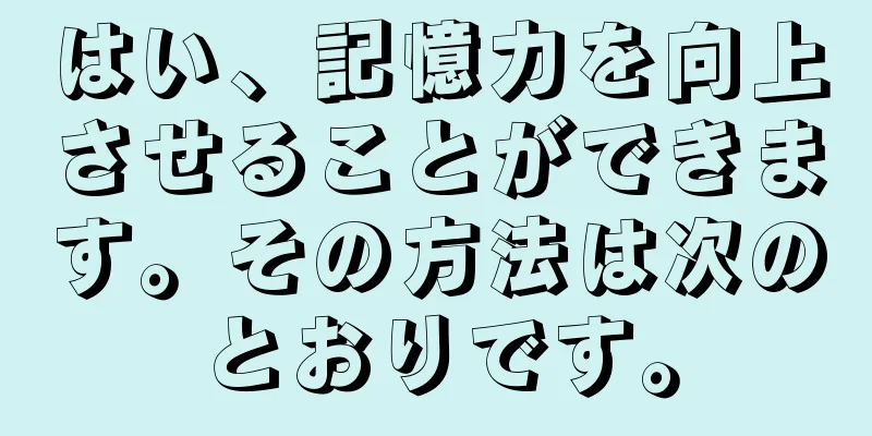 はい、記憶力を向上させることができます。その方法は次のとおりです。