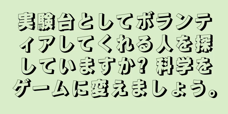 実験台としてボランティアしてくれる人を探していますか? 科学をゲームに変えましょう。