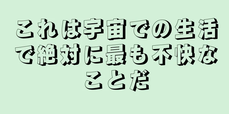 これは宇宙での生活で絶対に最も不快なことだ