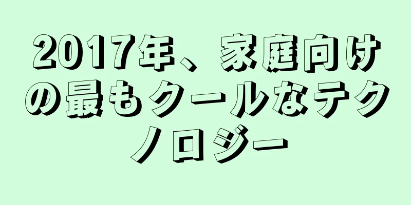 2017年、家庭向けの最もクールなテクノロジー