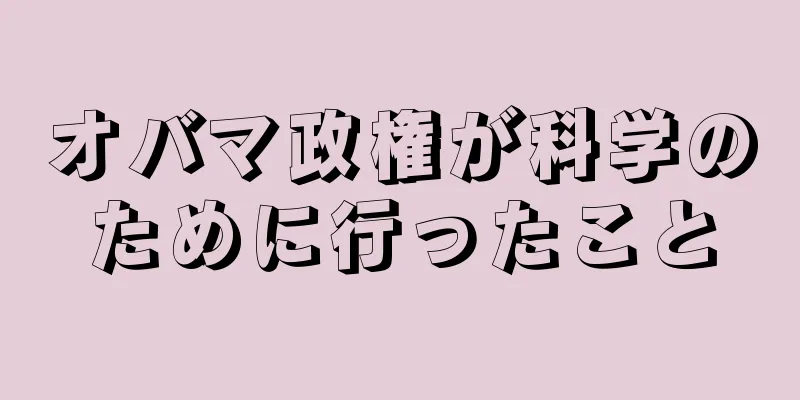 オバマ政権が科学のために行ったこと