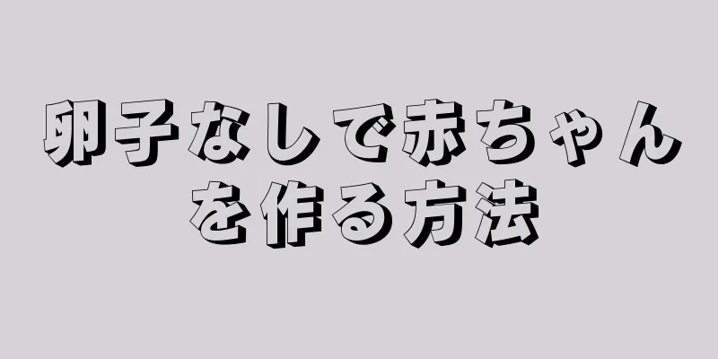 卵子なしで赤ちゃんを作る方法