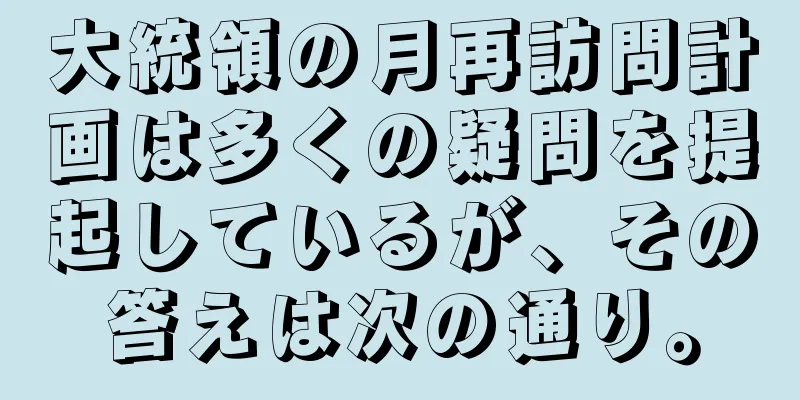 大統領の月再訪問計画は多くの疑問を提起しているが、その答えは次の通り。