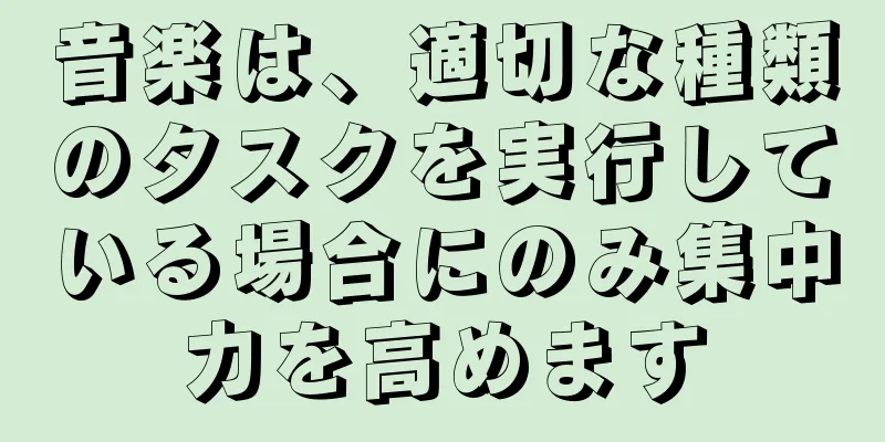 音楽は、適切な種類のタスクを実行している場合にのみ集中力を高めます