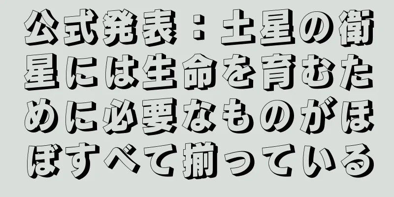 公式発表：土星の衛星には生命を育むために必要なものがほぼすべて揃っている
