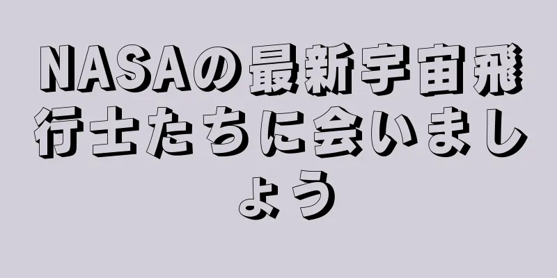 NASAの最新宇宙飛行士たちに会いましょう