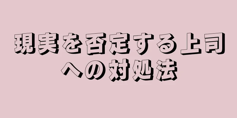 現実を否定する上司への対処法