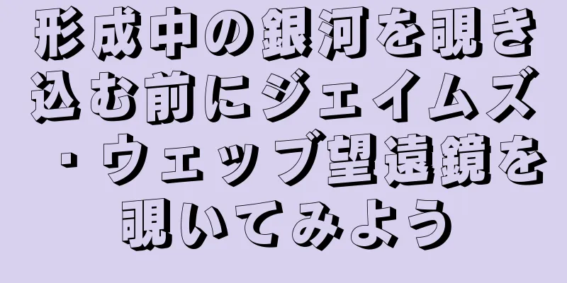 形成中の銀河を覗き込む前にジェイムズ・ウェッブ望遠鏡を覗いてみよう