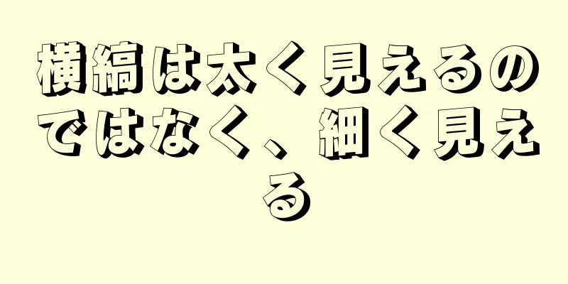 横縞は太く見えるのではなく、細く見える