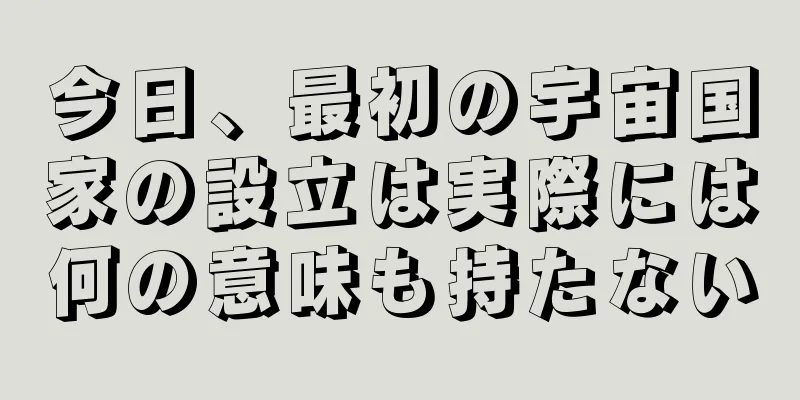 今日、最初の宇宙国家の設立は実際には何の意味も持たない