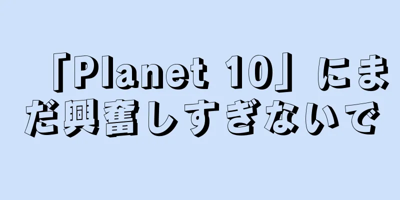 「Planet 10」にまだ興奮しすぎないで