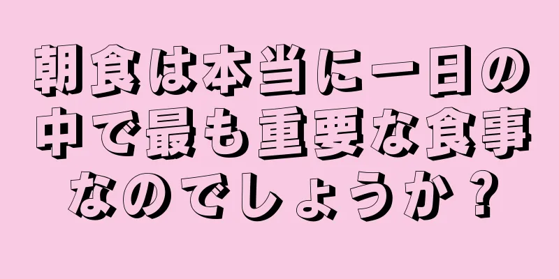 朝食は本当に一日の中で最も重要な食事なのでしょうか？